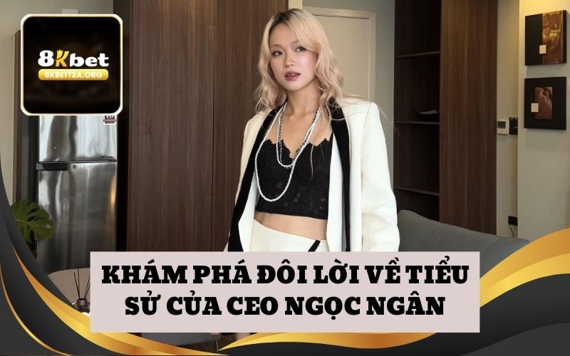 Khám phá đôi lời về tiểu sử của CEO Ngọc Ngân