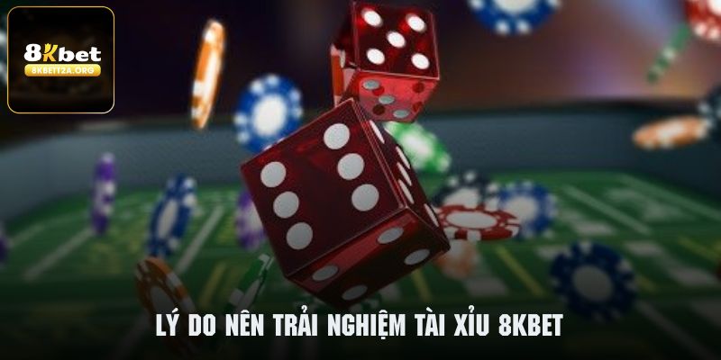 Có nhiều lý do nên trải nghiệm tài xỉu tại 8KBET